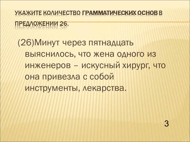 Укажите количество грамматических основ в предложении 26.  (26)Минут через пятнадцать выяснилось, что жена